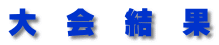 大 会 結 果